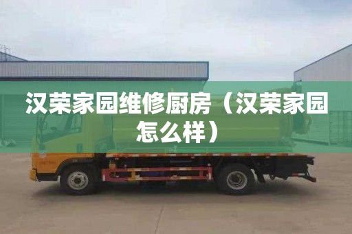 汉荣家园维修厨房（汉荣家园怎么样）