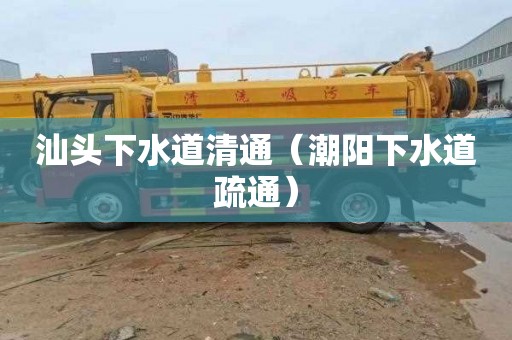 汕头下水道清通（潮阳下水道疏通）