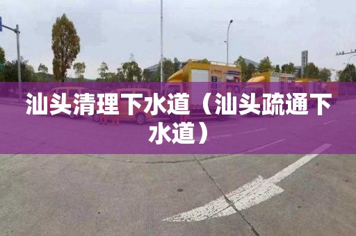 汕头清理下水道（汕头疏通下水道）