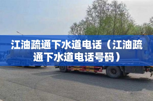 江油疏通下水道电话（江油疏通下水道电话号码）