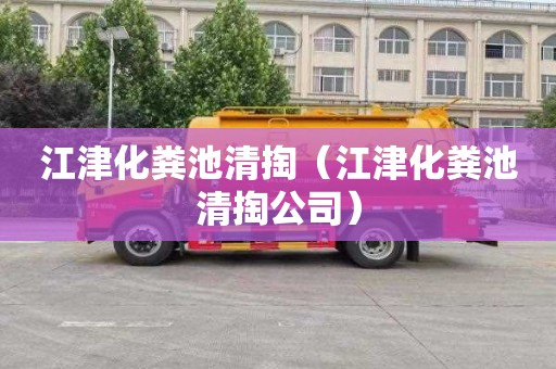 江津化粪池清掏（江津化粪池清掏公司）