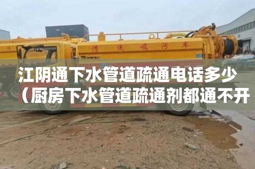江阴通下水管道疏通电话多少（厨房下水管道疏通剂都通不开怎么办）