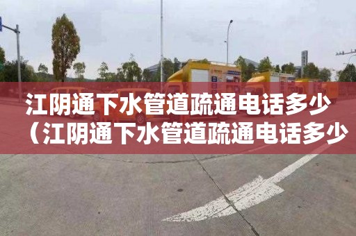 江阴通下水管道疏通电话多少（江阴通下水管道疏通电话多少号）