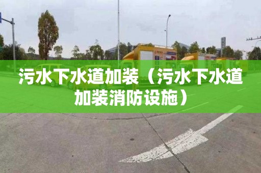 污水下水道加装（污水下水道加装消防设施）