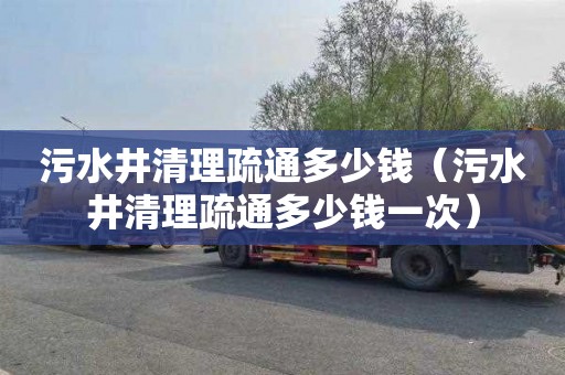 污水井清理疏通多少钱（污水井清理疏通多少钱一次）