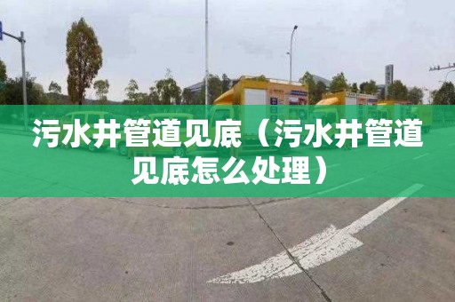 污水井管道见底（污水井管道见底怎么处理）