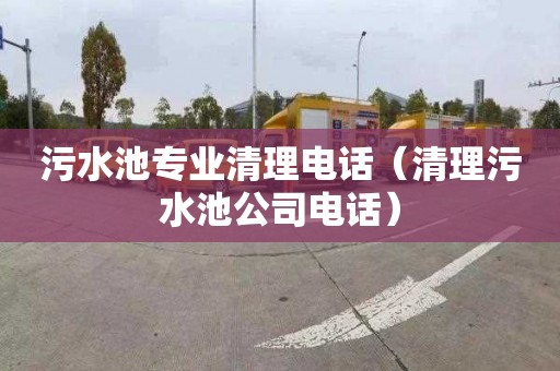 污水池专业清理电话（清理污水池公司电话）