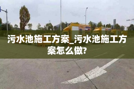 污水池施工方案_污水池施工方案怎么做?
