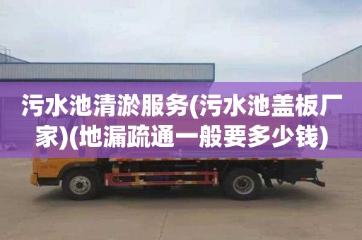 污水池清淤服务(污水池盖板厂家)(地漏疏通一般要多少钱)