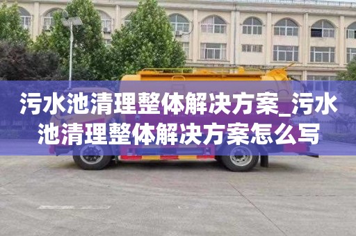 污水池清理整体解决方案_污水池清理整体解决方案怎么写