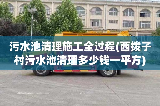 污水池清理施工全过程(西拨子村污水池清理多少钱一平方)
