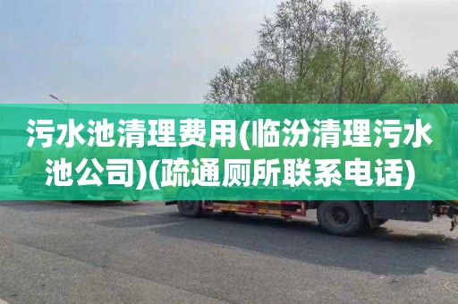 污水池清理费用(临汾清理污水池公司)(疏通厕所联系电话)
