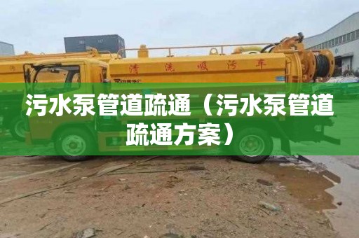 污水泵管道疏通（污水泵管道疏通方案）