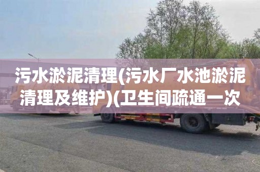 污水淤泥清理(污水厂水池淤泥清理及维护)(卫生间疏通一次多少钱)