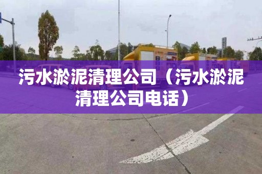 污水淤泥清理公司（污水淤泥清理公司电话）