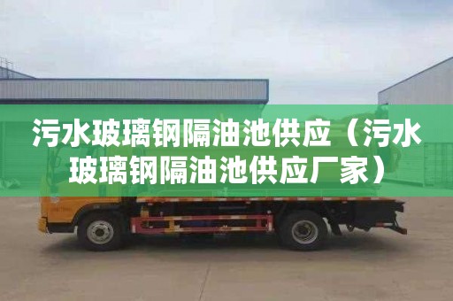 污水玻璃钢隔油池供应（污水玻璃钢隔油池供应厂家）