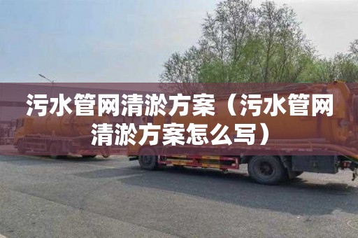 污水管网清淤方案（污水管网清淤方案怎么写）