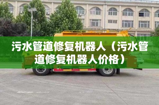 污水管道修复机器人（污水管道修复机器人价格）