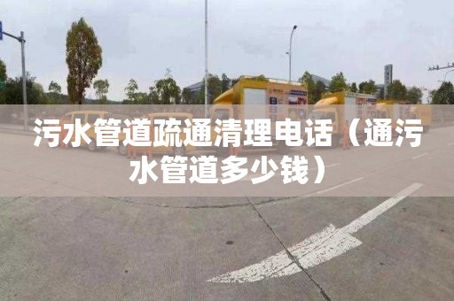 污水管道疏通清理电话（通污水管道多少钱）