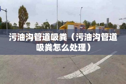 污油沟管道吸粪（污油沟管道吸粪怎么处理）