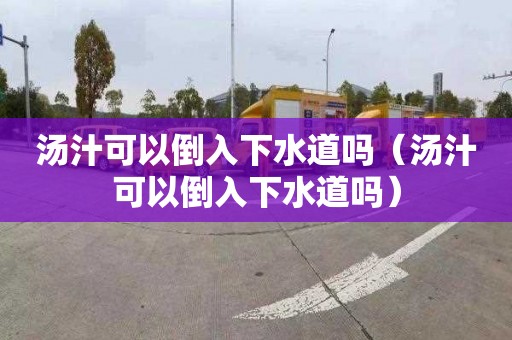 汤汁可以倒入下水道吗（汤汁可以倒入下水道吗）