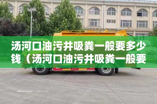汤河口油污井吸粪一般要多少钱（汤河口油污井吸粪一般要多少钱一吨）