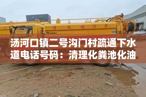 汤河口镇二号沟门村疏通下水道电话号码：清理化粪池化油池
