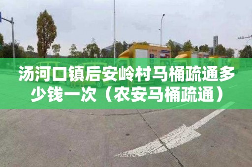 汤河口镇后安岭村马桶疏通多少钱一次（农安马桶疏通）