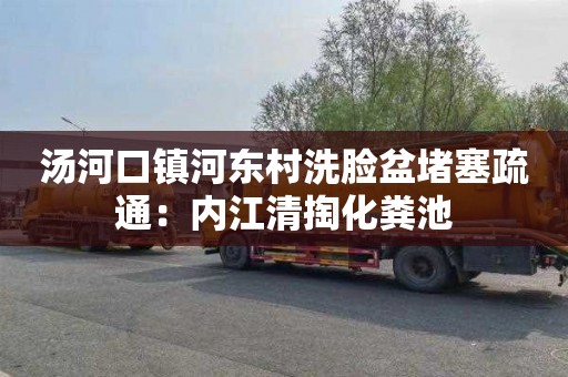 汤河口镇河东村洗脸盆堵塞疏通：内江清掏化粪池