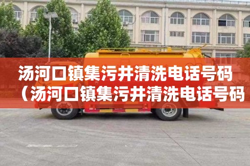 汤河口镇集污井清洗电话号码（汤河口镇集污井清洗电话号码查询）