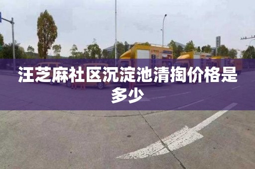 汪芝麻社区沉淀池清掏价格是多少