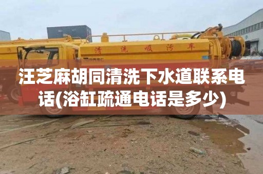 汪芝麻胡同清洗下水道联系电话(浴缸疏通电话是多少)