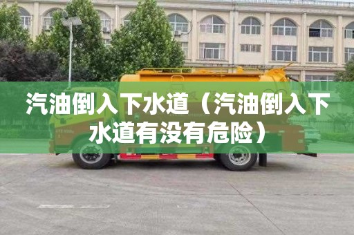 汽油倒入下水道（汽油倒入下水道有没有危险）