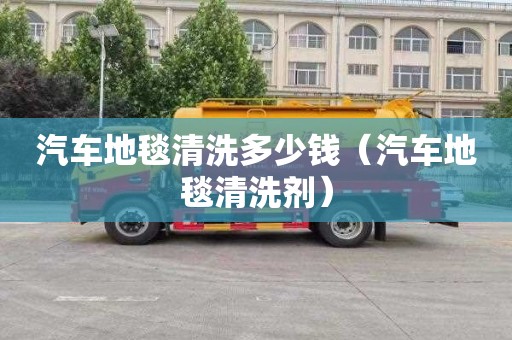 汽车地毯清洗多少钱（汽车地毯清洗剂）