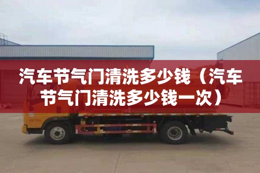 汽车节气门清洗多少钱（汽车节气门清洗多少钱一次）