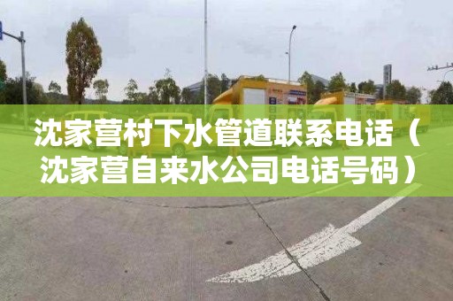 沈家营村下水管道联系电话（沈家营自来水公司电话号码）