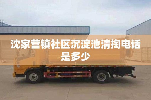 沈家营镇社区沉淀池清掏电话是多少