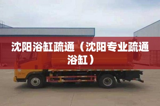 沈阳浴缸疏通（沈阳专业疏通浴缸）