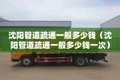 沈阳管道疏通一般多少钱（沈阳管道疏通一般多少钱一次）