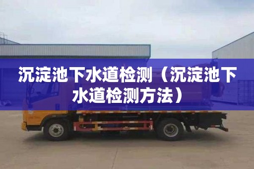 沉淀池下水道检测（沉淀池下水道检测方法）