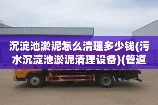 沉淀池淤泥怎么清理多少钱(污水沉淀池淤泥清理设备)(管道疏通怎么收费)