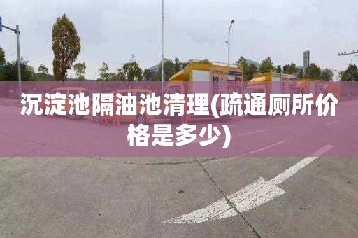 沉淀池隔油池清理(疏通厕所价格是多少)