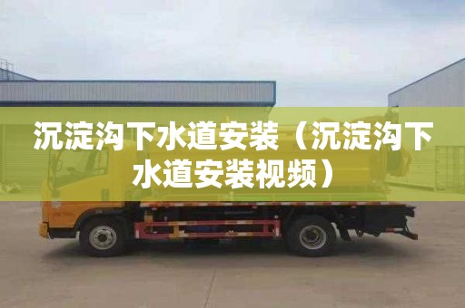 沉淀沟下水道安装（沉淀沟下水道安装视频）