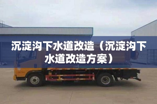 沉淀沟下水道改造（沉淀沟下水道改造方案）
