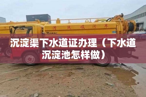 沉淀渠下水道证办理（下水道沉淀池怎样做）