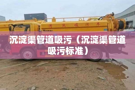 沉淀渠管道吸污（沉淀渠管道吸污标准）