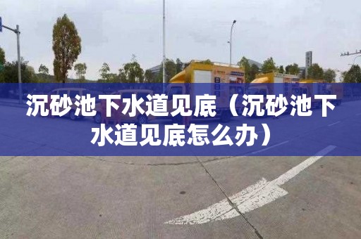 沉砂池下水道见底（沉砂池下水道见底怎么办）