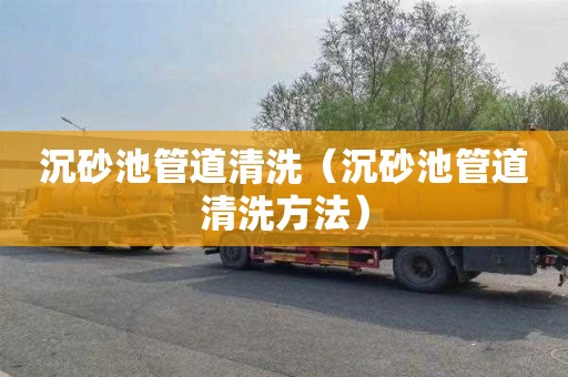 沉砂池管道清洗（沉砂池管道清洗方法）
