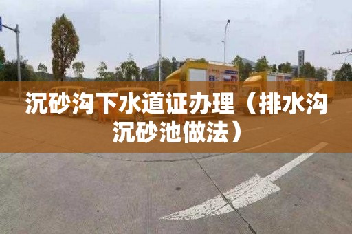 沉砂沟下水道证办理（排水沟沉砂池做法）