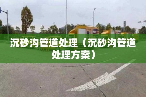 沉砂沟管道处理（沉砂沟管道处理方案）